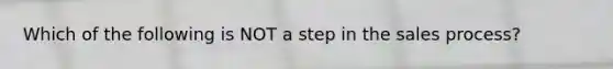 Which of the following is NOT a step in the sales​ process?