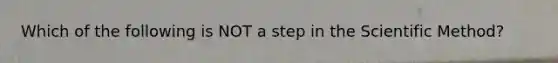 Which of the following is NOT a step in the Scientific Method?