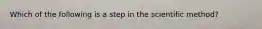 Which of the following is a step in the scientific method?