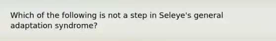 Which of the following is not a step in Seleye's general adaptation syndrome?