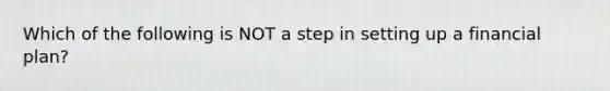 Which of the following is NOT a step in setting up a financial plan?