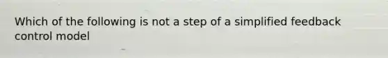 Which of the following is not a step of a simplified feedback control model