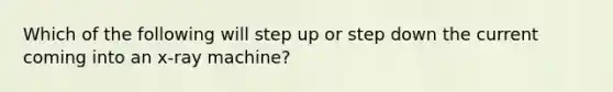 Which of the following will step up or step down the current coming into an x-ray machine?