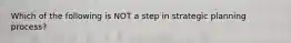 Which of the following is NOT a step in strategic planning process?