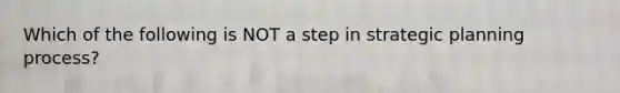 Which of the following is NOT a step in strategic planning process?