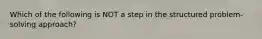 Which of the following is NOT a step in the structured problem-solving approach?