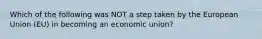 Which of the following was NOT a step taken by the European Union​ (EU) in becoming an economic​ union?