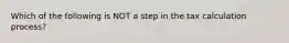 Which of the following is NOT a step in the tax calculation process?