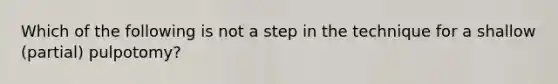 Which of the following is not a step in the technique for a shallow (partial) pulpotomy?