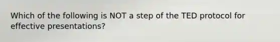 Which of the following is NOT a step of the TED protocol for effective presentations?