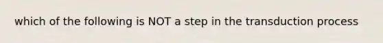 which of the following is NOT a step in the transduction process