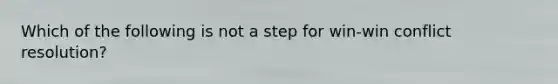 Which of the following is not a step for win-win conflict resolution?