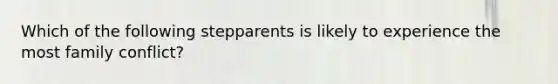 Which of the following stepparents is likely to experience the most family conflict?