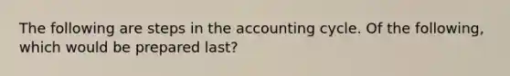 The following are steps in the accounting cycle. Of the following, which would be prepared last?