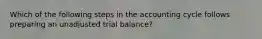 Which of the following steps in the accounting cycle follows preparing an unadjusted trial balance?