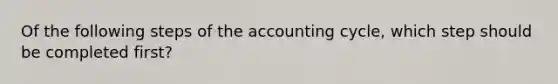 Of the following steps of the accounting cycle, which step should be completed first?