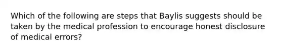 Which of the following are steps that Baylis suggests should be taken by the medical profession to encourage honest disclosure of medical errors?