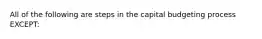 All of the following are steps in the capital budgeting process EXCEPT: