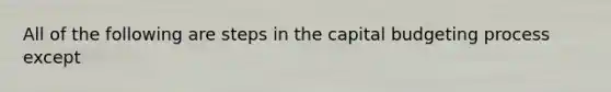 All of the following are steps in the capital budgeting process except