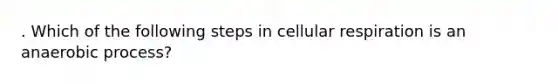 . Which of the following steps in cellular respiration is an anaerobic process?