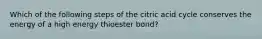 Which of the following steps of the citric acid cycle conserves the energy of a high energy thioester bond?