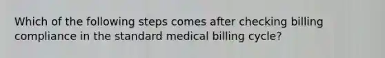 Which of the following steps comes after checking billing compliance in the standard medical billing cycle?