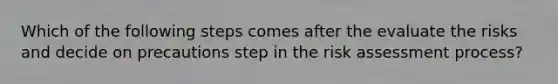 Which of the following steps comes after the evaluate the risks and decide on precautions step in the risk assessment process?