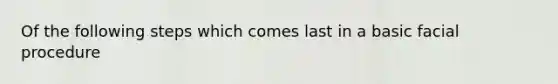 Of the following steps which comes last in a basic facial procedure
