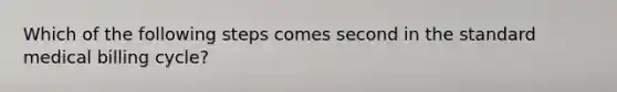 Which of the following steps comes second in the standard medical billing cycle?
