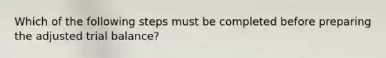 Which of the following steps must be completed before preparing the adjusted trial​ balance?