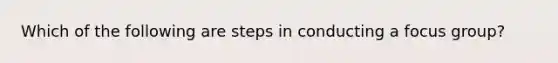 Which of the following are steps in conducting a focus group?