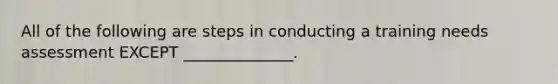 All of the following are steps in conducting a training needs assessment EXCEPT ______________.