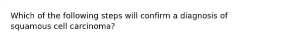 Which of the following steps will confirm a diagnosis of squamous cell carcinoma?