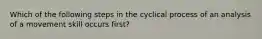 Which of the following steps in the cyclical process of an analysis of a movement skill occurs first?