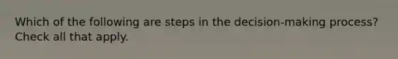 Which of the following are steps in the decision-making process? Check all that apply.