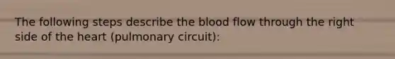 The following steps describe the blood flow through the right side of the heart (pulmonary circuit):