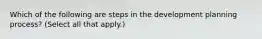 Which of the following are steps in the development planning process? (Select all that apply.)