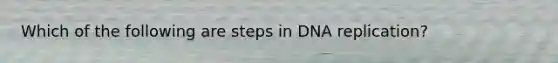 Which of the following are steps in <a href='https://www.questionai.com/knowledge/kofV2VQU2J-dna-replication' class='anchor-knowledge'>dna replication</a>?