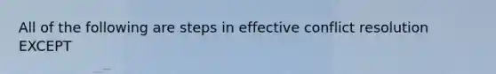 All of the following are steps in effective conflict resolution EXCEPT