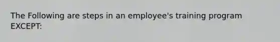 The Following are steps in an employee's training program EXCEPT: