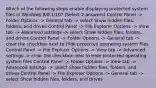 Which of the following steps enable displaying protected system files in Windows 8/8.1/10? (Select 2 answers) Control Panel -> Folder Options -> General tab -> select Show hidden files, folders, and drives Control Panel -> File Explorer Options -> View tab -> Advanced settings -> select Show hidden files, folders, and drives Control Panel -> Folder Options -> General tab -> clear the checkbox next to Hide protected operating system files Control Panel -> File Explorer Options -> View tab -> Advanced settings -> clear the checkbox next to Hide protected operating system files Control Panel -> Folder Options -> View tab -> Advanced settings -> select Show hidden files, folders, and drives Control Panel -> File Explorer Options -> General tab -> select Show hidden files, folders, and drives