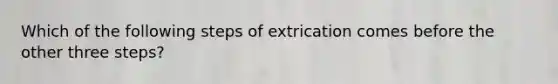 Which of the following steps of extrication comes before the other three steps?