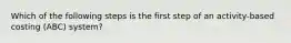 Which of the following steps is the first step of an activity-based costing (ABC) system?