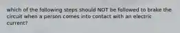 which of the following steps should NOT be followed to brake the circuit when a person comes into contact with an electric current?