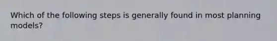 Which of the following steps is generally found in most planning models?