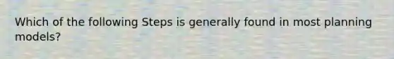 Which of the following Steps is generally found in most planning models?