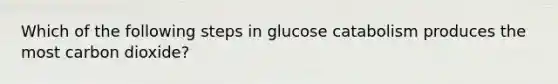 Which of the following steps in glucose catabolism produces the most carbon dioxide?