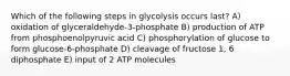 Which of the following steps in glycolysis occurs last? A) oxidation of glyceraldehyde-3-phosphate B) production of ATP from phosphoenolpyruvic acid C) phosphorylation of glucose to form glucose-6-phosphate D) cleavage of fructose 1, 6 diphosphate E) input of 2 ATP molecules