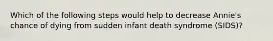 Which of the following steps would help to decrease Annie's chance of dying from sudden infant death syndrome (SIDS)?