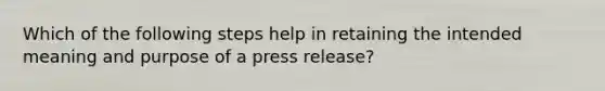 Which of the following steps help in retaining the intended meaning and purpose of a press release?